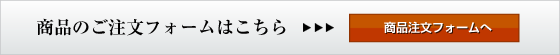 商品のご注文フォームはこちら